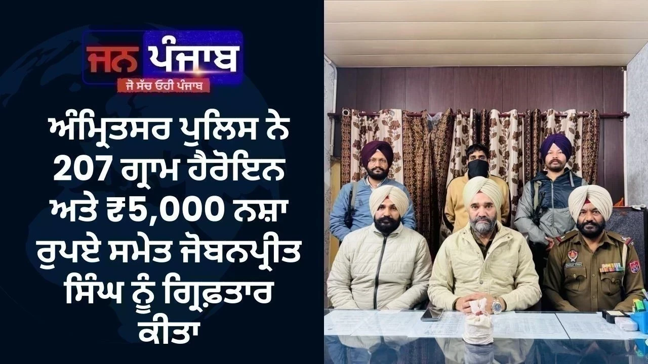 ਅੰਮ੍ਰਿਤਸਰ ਪੁਲਿਸ ਨੇ 207 ਗ੍ਰਾਮ ਹੈਰੋਇਨ ਅਤੇ ₹5,000 ਨਸ਼ਾ ਰੁਪਏ ਸਮੇਤ ਜੋਬਨਪ੍ਰੀਤ ਸਿੰਘ ਨੂੰ ਗ੍ਰਿਫ਼ਤਾਰ ਕੀਤਾ
