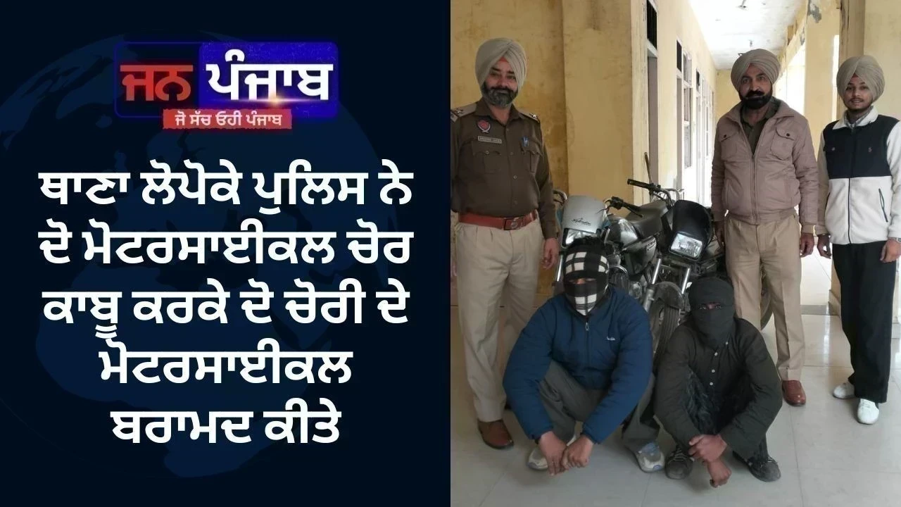 ਥਾਣਾ ਲੋਪੋਕੇ ਪੁਲਿਸ ਨੇ ਦੋ ਮੋਟਰਸਾਈਕਲ ਚੋਰ ਕਾਬੂ ਕਰਕੇ ਦੋ ਚੋਰੀ ਦੇ ਮੋਟਰਸਾਈਕਲ ਬਰਾਮਦ ਕੀਤੇ