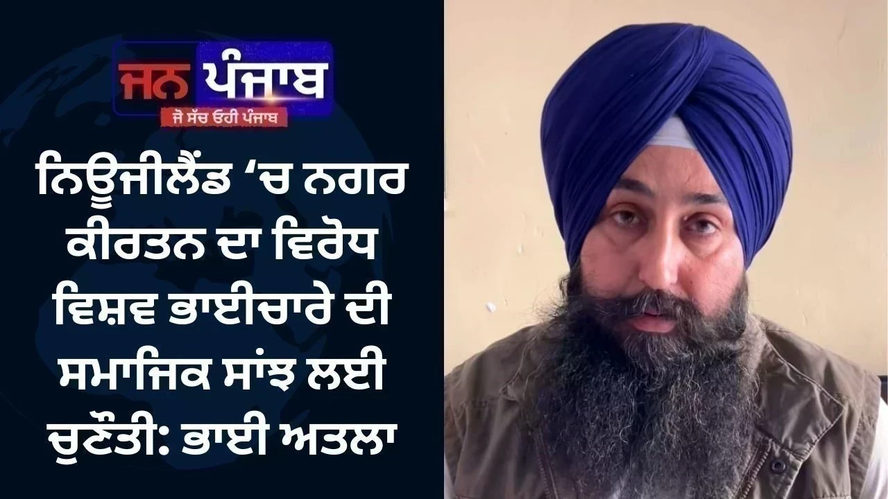 ਨਿਊਜੀਲੈਂਡ ‘ਚ ਨਗਰ ਕੀਰਤਨ ਦਾ ਵਿਰੋਧ ਵਿਸ਼ਵ ਭਾਈਚਾਰੇ ਦੀ ਸਮਾਜਿਕ ਸਾਂਝ ਲਈ ਚੁਣੌਤੀ: ਭਾਈ ਅਤਲਾ