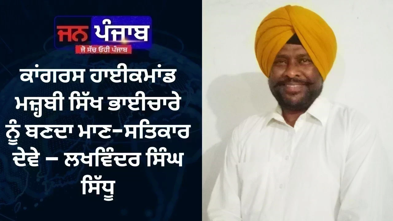 Congress Punjab: ਕਾਂਗਰਸ ਹਾਈਕਮਾਂਡ ਮਜ਼੍ਹਬੀ ਸਿੱਖ ਭਾਈਚਾਰੇ ਨੂੰ ਬਣਦਾ ਮਾਣ-ਸਤਿਕਾਰ ਦੇਵੇ – ਲਖਵਿੰਦਰ ਸਿੰਘ ਸਿੱਧੂ