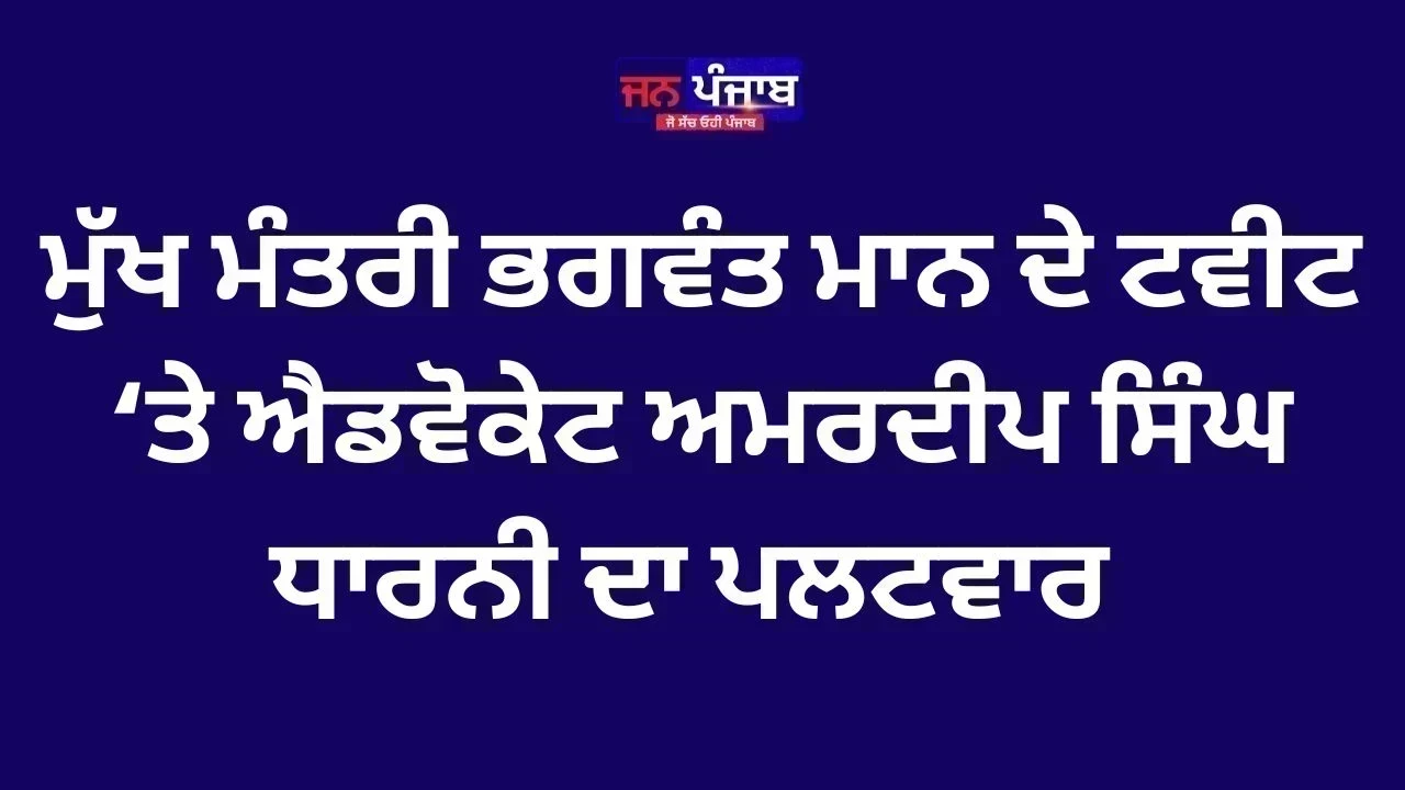 ਮੁੱਖ ਮੰਤਰੀ ਭਗਵੰਤ ਮਾਨ ਦੇ ਟਵੀਟ ‘ਤੇ ਐਡਵੋਕੇਟ ਅਮਰਦੀਪ ਸਿੰਘ ਧਾਰਨੀ ਦਾ ਪਲਟਵਾਰ