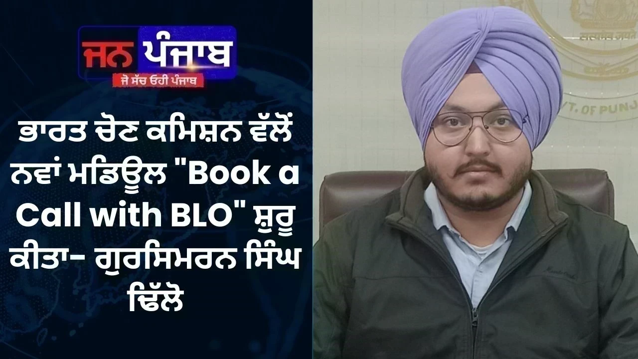 ਭਾਰਤ ਚੋਣ ਕਮਿਸ਼ਨ ਵੱਲੋਂ ਨਵਾਂ ਮਡਿਊਲ "Book a Call with BLO" ਸ਼ੁਰੂ ਕੀਤਾ- ਗੁਰਸਿਮਰਨ ਸਿੰਘ ਢਿੱਲੋ