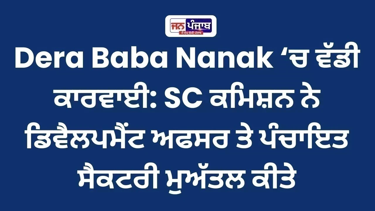 Dera Baba Nanak ‘ਚ ਵੱਡੀ ਕਾਰਵਾਈ: SC ਕਮਿਸ਼ਨ ਨੇ ਡਿਵੈਲਪਮੈਂਟ ਅਫਸਰ ਤੇ ਪੰਚਾਇਤ ਸੈਕਟਰੀ ਮੁਅੱਤਲ ਕੀਤੇ