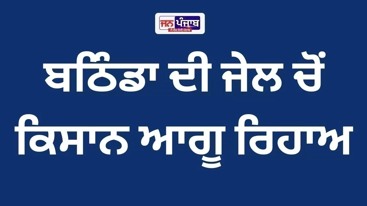 ਬਠਿੰਡਾ ਦੀ ਜੇਲ ਚੋਂ ਕਿਸਾਨ ਆਗੂ ਰਿਹਾਅ