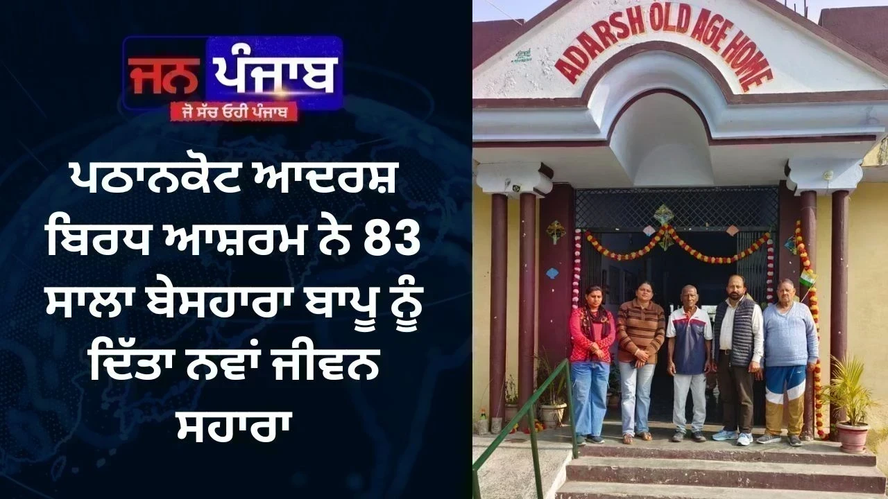 ਪਠਾਨਕੋਟ ਆਦਰਸ਼ ਬਿਰਧ ਆਸ਼ਰਮ ਨੇ 83 ਸਾਲਾ ਬੇਸਹਾਰਾ ਬਾਪੂ ਨੂੰ ਦਿੱਤਾ ਨਵਾਂ ਜੀਵਨ ਸਹਾਰਾ