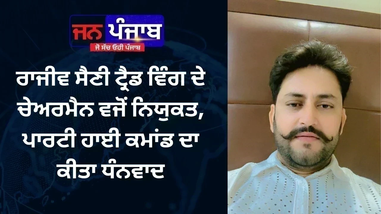 ਰਾਜੀਵ ਸੈਣੀ ਟ੍ਰੈਡ ਵਿੰਗ ਦੇ ਚੇਅਰਮੈਨ ਵਜੋਂ ਨਿਯੁਕਤ, ਪਾਰਟੀ ਹਾਈ ਕਮਾਂਡ ਦਾ ਕੀਤਾ ਧੰਨਵਾਦ