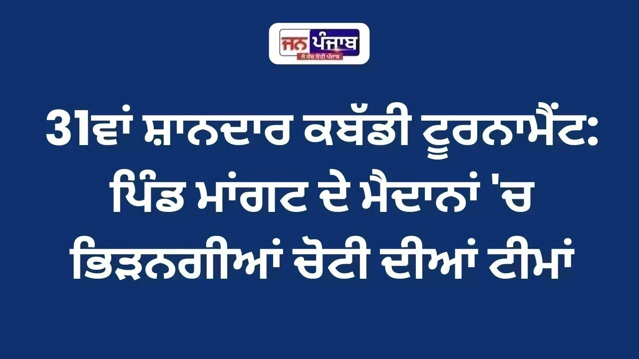 31ਵਾਂ ਸ਼ਾਨਦਾਰ ਕਬੱਡੀ ਟੂਰਨਾਮੈਂਟ: ਪਿੰਡ ਮਾਂਗਟ ਦੇ ਮੈਦਾਨਾਂ 'ਚ ਭਿੜਨਗੀਆਂ ਚੋਟੀ ਦੀਆਂ ਟੀਮਾਂ