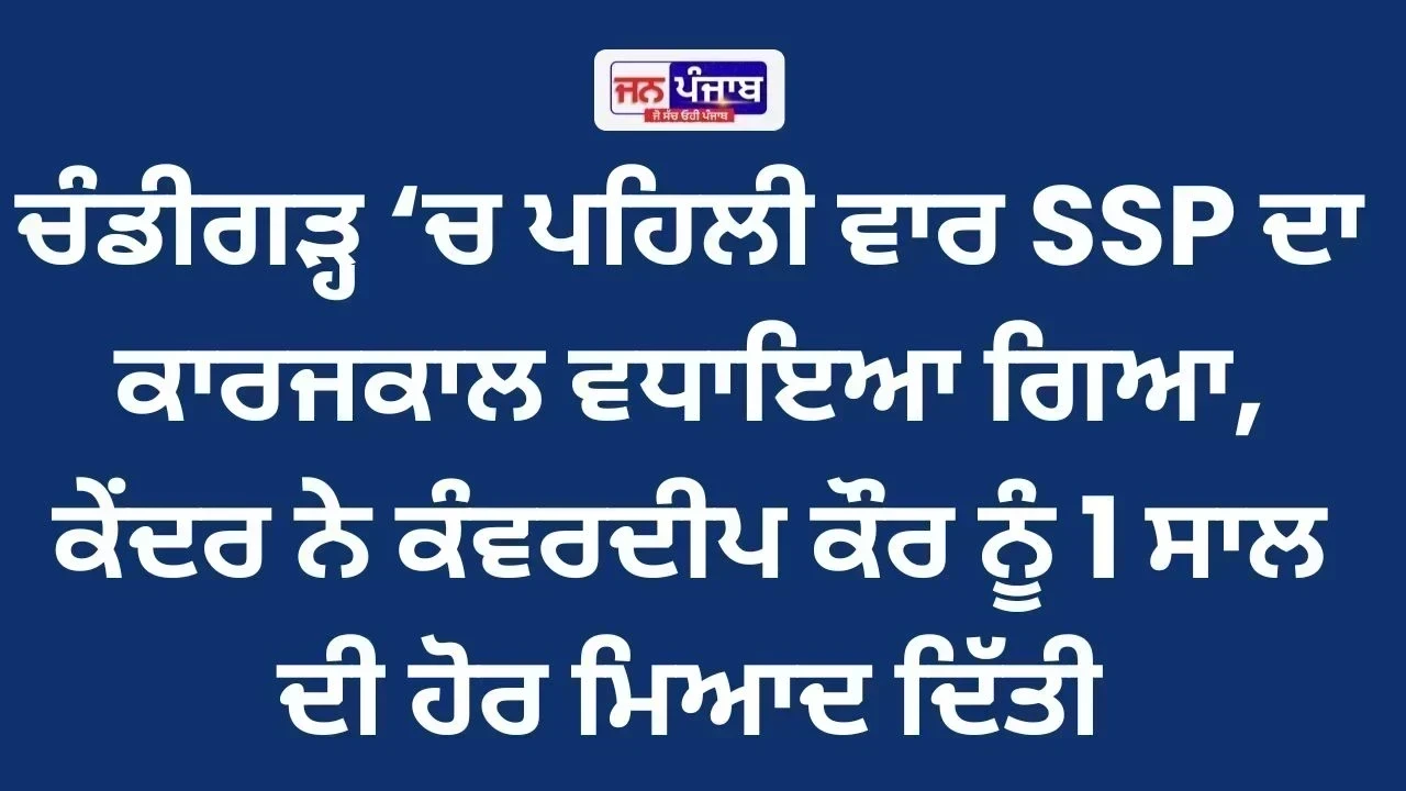 ਚੰਡੀਗੜ੍ਹ ‘ਚ ਪਹਿਲੀ ਵਾਰ SSP ਦਾ ਕਾਰਜਕਾਲ ਵਧਾਇਆ ਗਿਆ, ਕੇਂਦਰ ਨੇ ਕੰਵਰਦੀਪ ਕੌਰ ਨੂੰ 1 ਸਾਲ ਦੀ ਹੋਰ ਮਿਆਦ ਦਿੱਤੀ