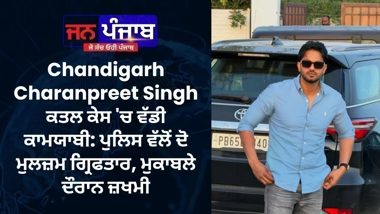 Chandigarh Charanpreet Singh ਕਤਲ ਕੇਸ 'ਚ ਵੱਡੀ ਕਾਮਯਾਬੀ: ਪੁਲਿਸ ਵੱਲੋਂ ਦੋ ਮੁਲਜ਼ਮ ਗ੍ਰਿਫਤਾਰ, ਮੁਕਾਬਲੇ ਦੌਰਾਨ ਜ਼ਖਮੀ