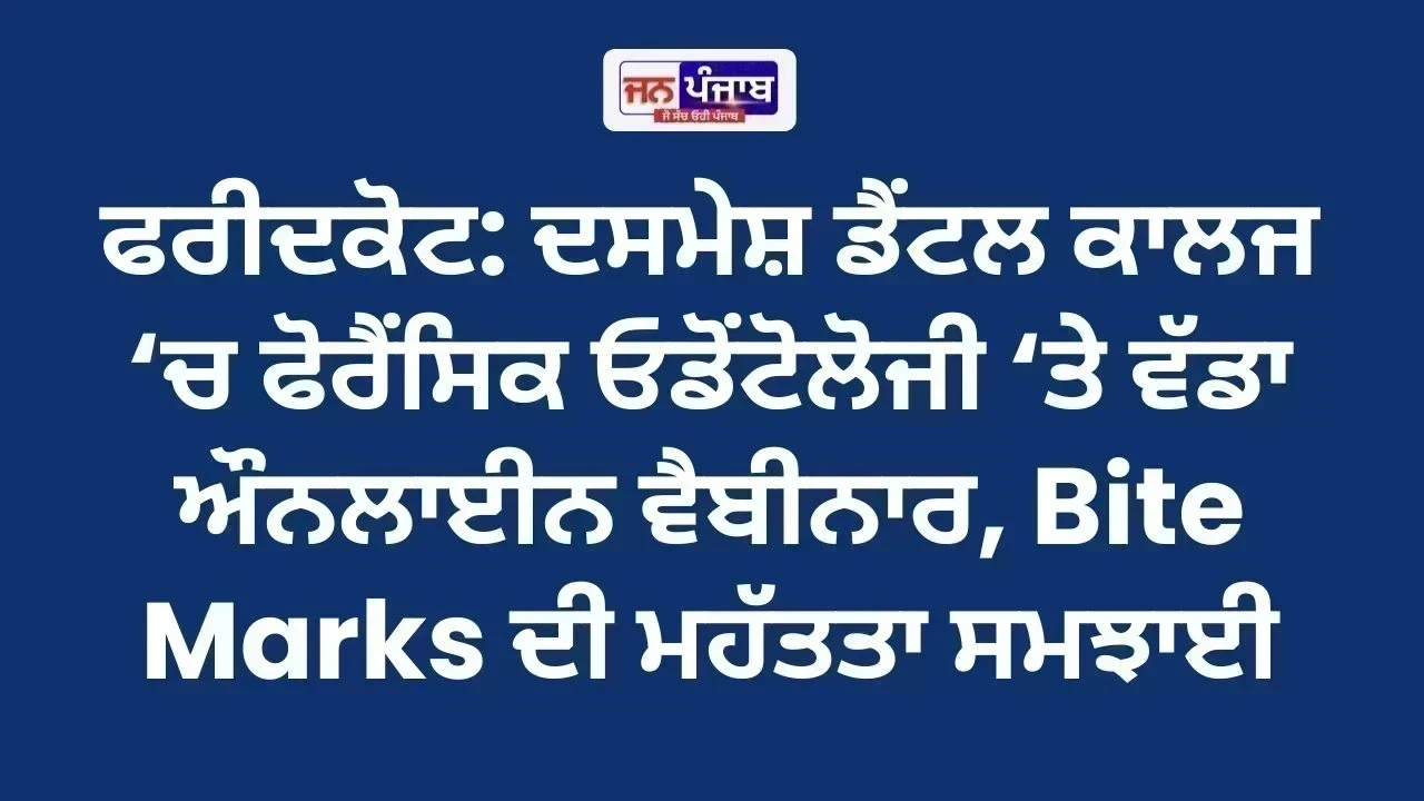 ਫਰੀਦਕੋਟ: ਦਸਮੇਸ਼ ਡੈਂਟਲ ਕਾਲਜ ‘ਚ ਫੋਰੈਂਸਿਕ ਓਡੋਂਟੋਲੋਜੀ ‘ਤੇ ਵੱਡਾ ਔਨਲਾਈਨ ਵੈਬੀਨਾਰ, Bite Marks ਦੀ ਮਹੱਤਤਾ ਸਮਝਾਈ