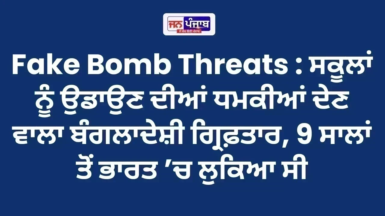Fake Bomb Threats : ਸਕੂਲਾਂ ਨੂੰ ਉਡਾਉਣ ਦੀਆਂ ਧਮਕੀਆਂ ਦੇਣ ਵਾਲਾ ਬੰਗਲਾਦੇਸ਼ੀ ਗ੍ਰਿਫ਼ਤਾਰ, 9 ਸਾਲਾਂ ਤੋਂ ਭਾਰਤ ’ਚ ਲੁਕਿਆ ਸੀ