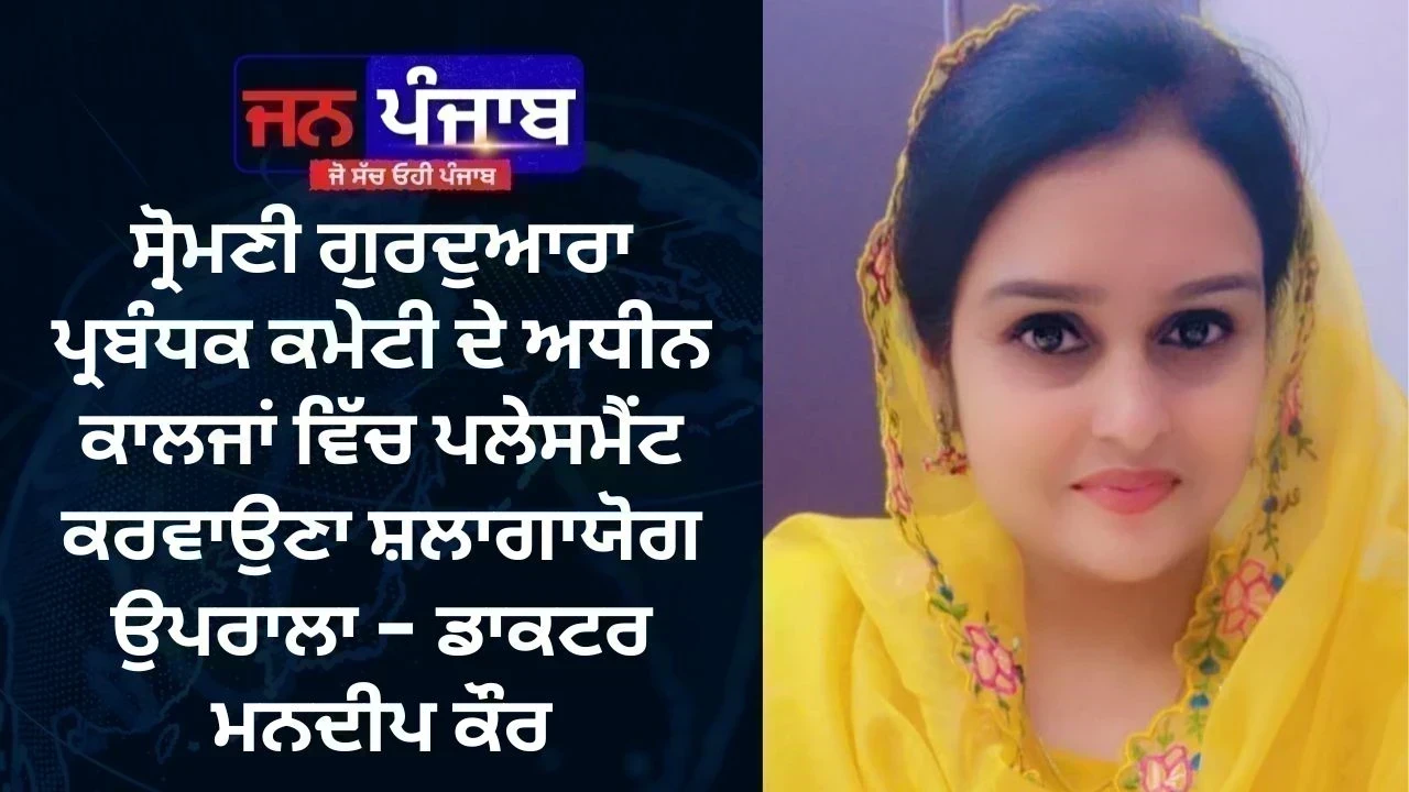 ਸ੍ਰੋਮਣੀ ਗੁਰਦੁਆਰਾ ਪ੍ਰਬੰਧਕ ਕਮੇਟੀ ਦੇ ਅਧੀਨ ਕਾਲਜਾਂ ਵਿੱਚ ਪਲੇਸਮੈਂਟ ਕਰਵਾਉਣਾ ਸ਼ਲਾਗਾਯੋਗ ਉਪਰਾਲਾ - ਡਾਕਟਰ ਮਨਦੀਪ ਕੌਰ