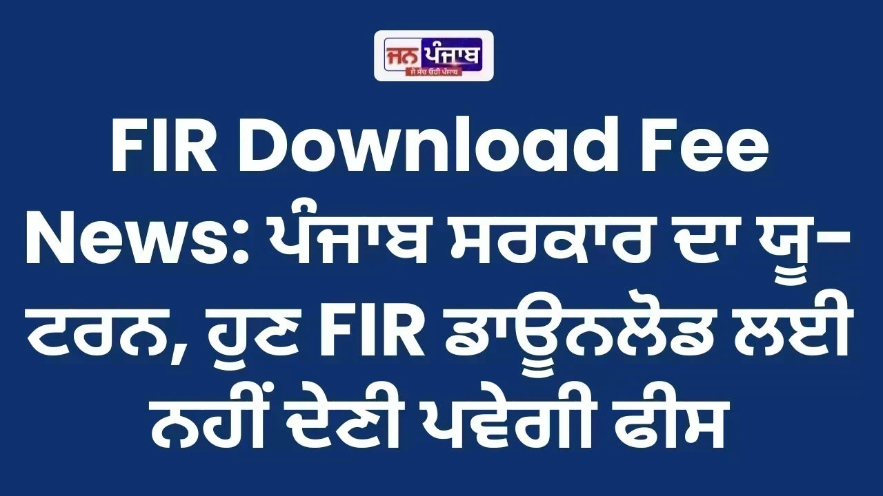 FIR Download Fee News: ਪੰਜਾਬ ਸਰਕਾਰ ਦਾ ਯੂ-ਟਰਨ, ਹੁਣ FIR ਡਾਊਨਲੋਡ ਲਈ ਨਹੀਂ ਦੇਣੀ ਪਵੇਗੀ ਫੀਸ
