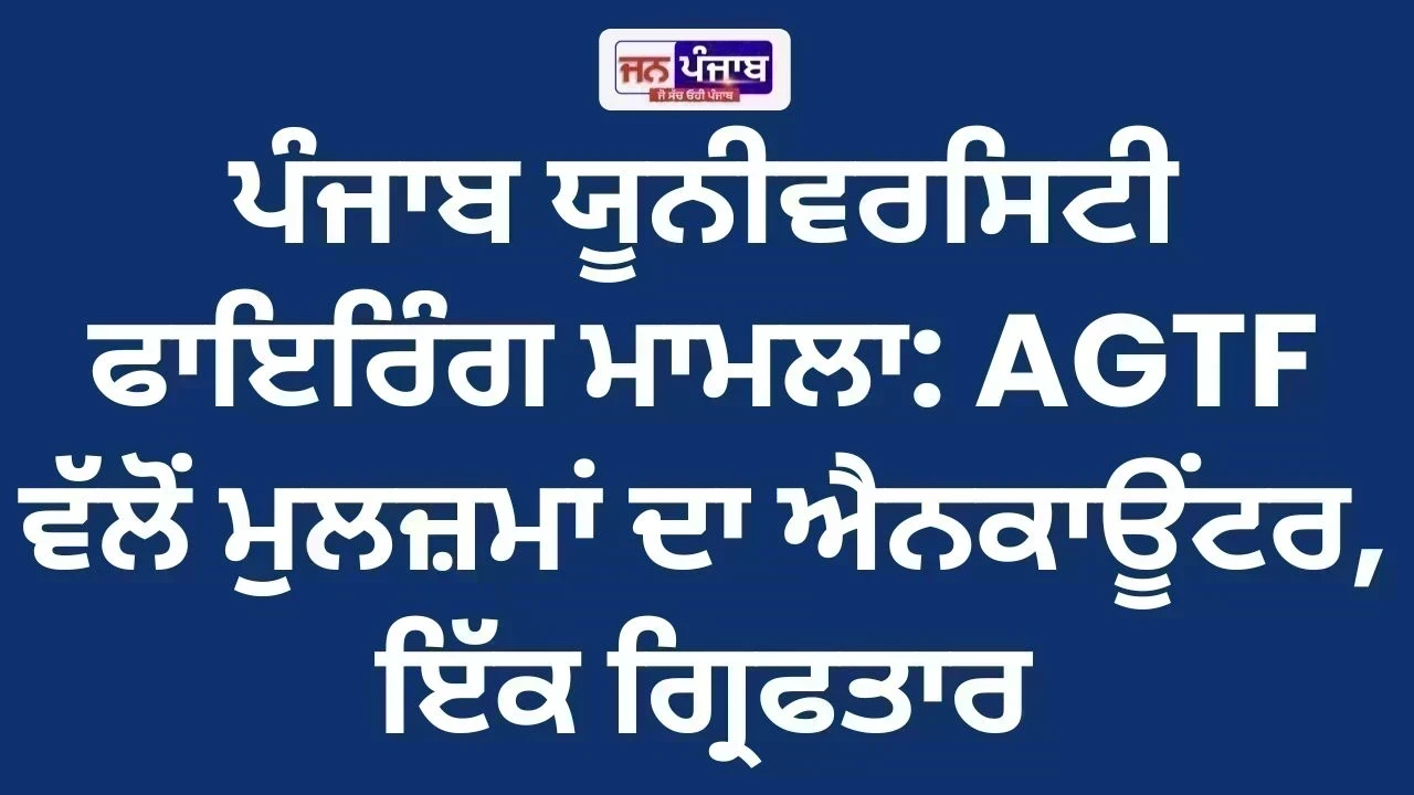 ਪੰਜਾਬ ਯੂਨੀਵਰਸਿਟੀ ਫਾਇਰਿੰਗ ਮਾਮਲਾ: AGTF ਵੱਲੋਂ ਮੁਲਜ਼ਮਾਂ ਦਾ ਐਨਕਾਊਂਟਰ, ਇੱਕ ਗ੍ਰਿਫਤਾਰ