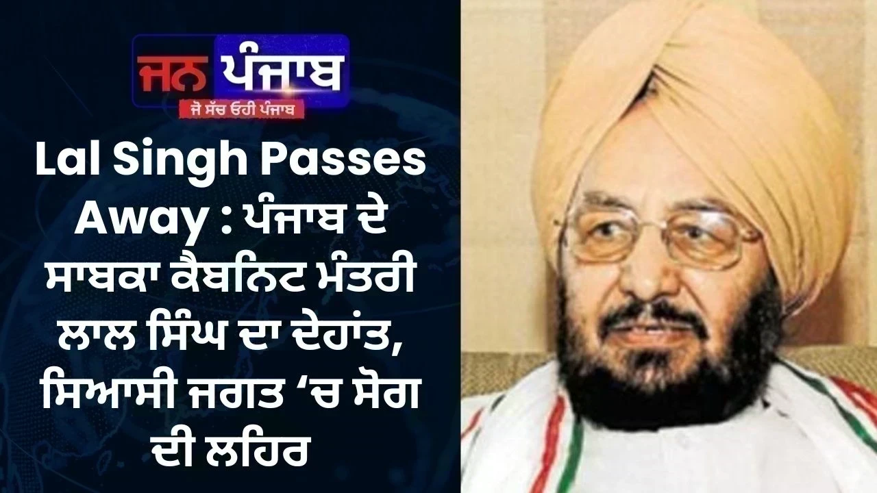 Lal Singh Passes Away : ਪੰਜਾਬ ਦੇ ਸਾਬਕਾ ਕੈਬਨਿਟ ਮੰਤਰੀ ਲਾਲ ਸਿੰਘ ਦਾ ਦੇਹਾਂਤ, ਸਿਆਸੀ ਜਗਤ ‘ਚ ਸੋਗ ਦੀ ਲਹਿਰ