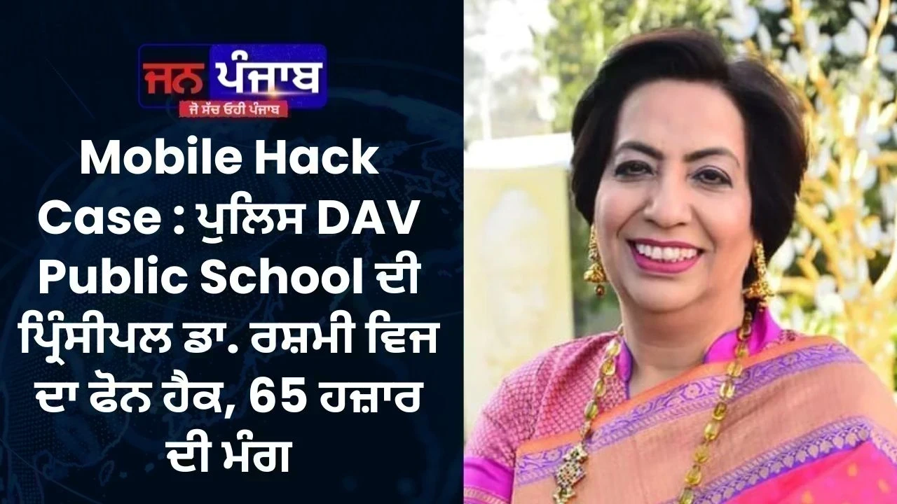 Mobile Hack Case : ਪੁਲਿਸ DAV Public School ਦੀ ਪ੍ਰਿੰਸੀਪਲ ਡਾ. ਰਸ਼ਮੀ ਵਿਜ ਦਾ ਫੋਨ ਹੈਕ, 65 ਹਜ਼ਾਰ ਦੀ ਮੰਗ