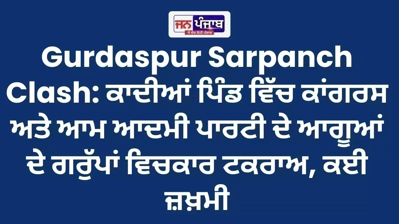 Gurdaspur Sarpanch Clash: ਕਾਦੀਆਂ ਪਿੰਡ ਵਿੱਚ ਕਾਂਗਰਸ ਅਤੇ ਆਮ ਆਦਮੀ ਪਾਰਟੀ ਦੇ ਆਗੂਆਂ ਦੇ ਗਰੁੱਪਾਂ ਵਿਚਕਾਰ ਟਕਰਾਅ, ਕਈ ਜ਼ਖ਼ਮੀ