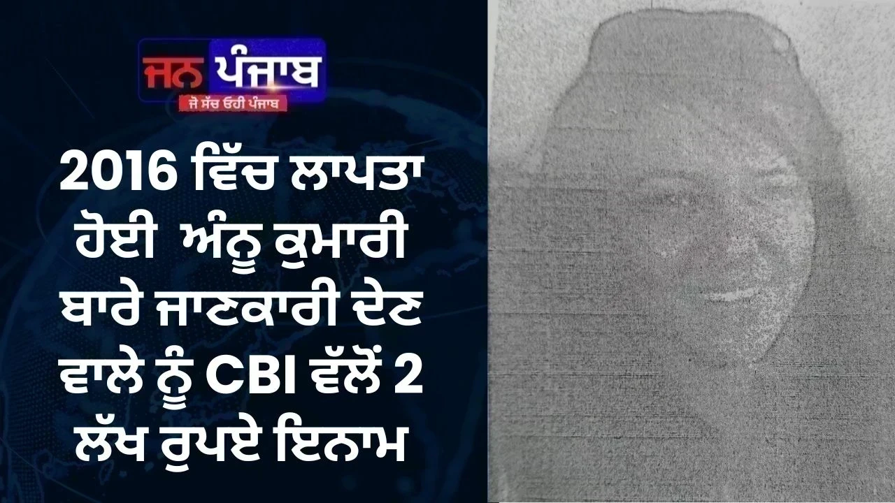 2016 ਵਿੱਚ ਲਾਪਤਾ ਹੋਈ  ਅੰਨੂ ਕੁਮਾਰੀ ਬਾਰੇ ਜਾਣਕਾਰੀ ਦੇਣ ਵਾਲੇ ਨੂੰ CBI ਵੱਲੋਂ 2 ਲੱਖ ਰੁਪਏ ਇਨਾਮ