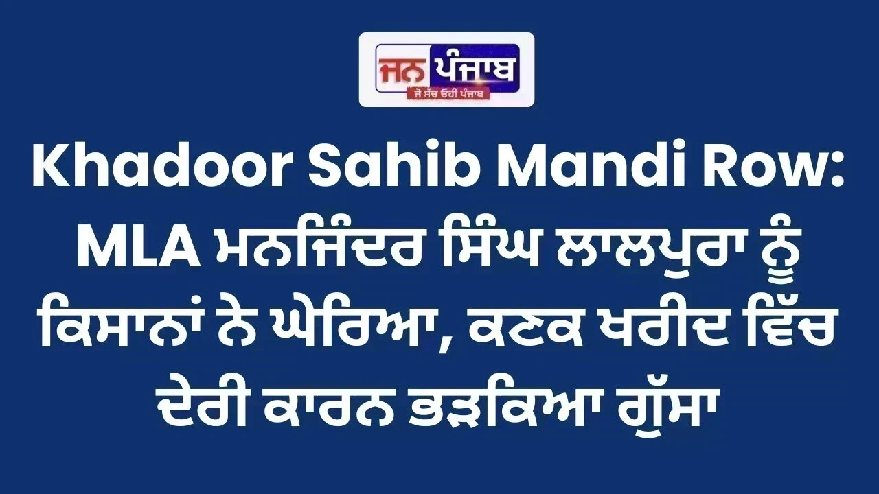 Khadoor Sahib Mandi Row: MLA ਮਨਜਿੰਦਰ ਸਿੰਘ ਲਾਲਪੁਰਾ ਨੂੰ ਕਿਸਾਨਾਂ ਨੇ ਘੇਰਿਆ, ਕਣਕ ਖਰੀਦ ਵਿੱਚ ਦੇਰੀ ਕਾਰਨ ਭੜਕਿਆ ਗੁੱਸਾ