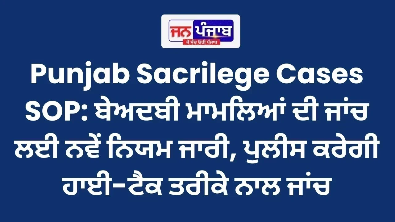 Punjab Sacrilege Cases SOP: ਬੇਅਦਬੀ ਮਾਮਲਿਆਂ ਦੀ ਜਾਂਚ ਲਈ ਨਵੇਂ ਨਿਯਮ ਜਾਰੀ, ਪੁਲੀਸ ਕਰੇਗੀ ਹਾਈ-ਟੈਕ ਤਰੀਕੇ ਨਾਲ ਜਾਂਚ
