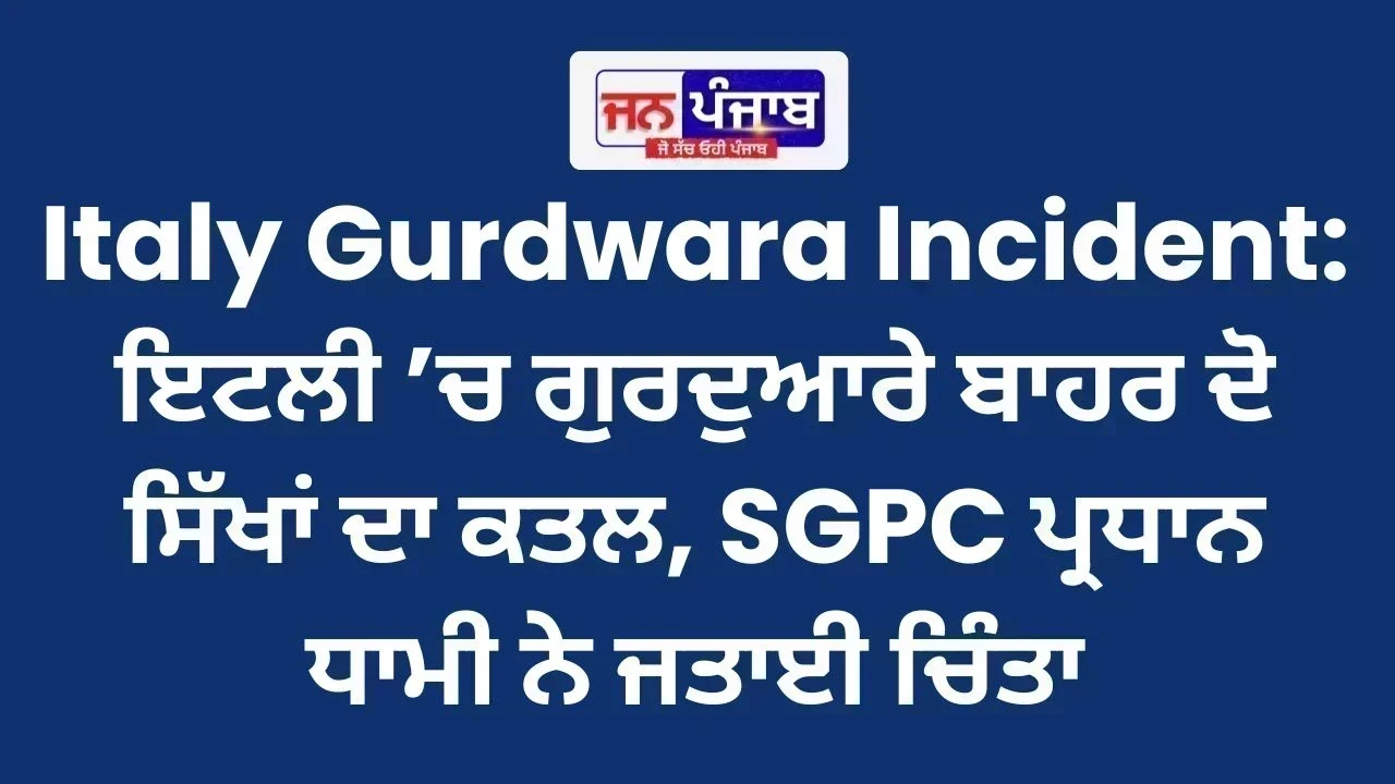 Italy Gurdwara Incident: ਇਟਲੀ ’ਚ ਗੁਰਦੁਆਰੇ ਬਾਹਰ ਦੋ ਸਿੱਖਾਂ ਦਾ ਕਤਲ, SGPC ਪ੍ਰਧਾਨ ਧਾਮੀ ਨੇ ਜਤਾਈ ਚਿੰਤਾ
