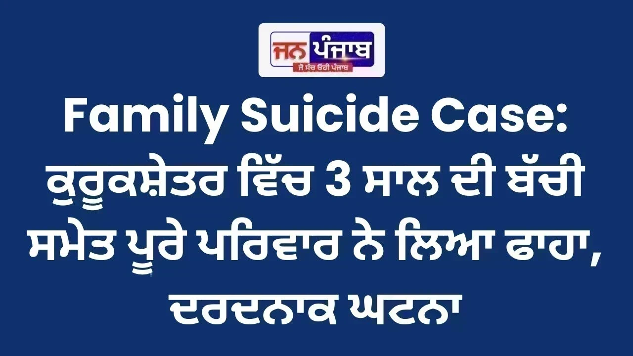 Family Suicide Case: ਕੁਰੂਕਸ਼ੇਤਰ ਵਿੱਚ 3 ਸਾਲ ਦੀ ਬੱਚੀ ਸਮੇਤ ਪੂਰੇ ਪਰਿਵਾਰ ਨੇ ਲਿਆ ਫਾਹਾ, ਦਰਦਨਾਕ ਘਟਨਾ