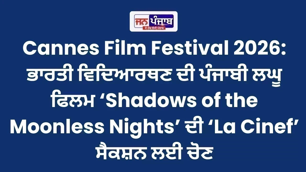 Cannes Film Festival 2026: ਭਾਰਤੀ ਵਿਦਿਆਰਥਣ ਦੀ ਪੰਜਾਬੀ ਲਘੂ ਫਿਲਮ ‘Shadows of the Moonless Nights’ ਦੀ ‘La Cinef’ ਸੈਕਸ਼ਨ ਲਈ ਚੋਣ