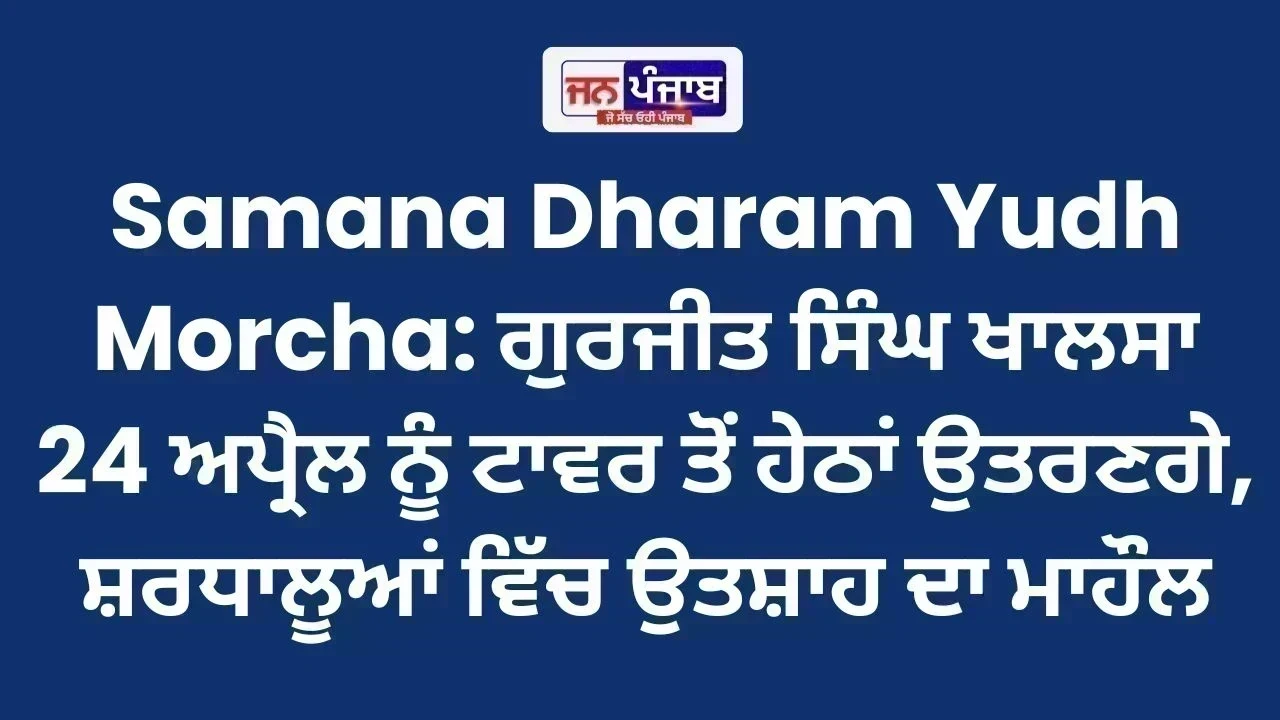Samana Dharam Yudh Morcha: ਗੁਰਜੀਤ ਸਿੰਘ ਖਾਲਸਾ 24 ਅਪ੍ਰੈਲ ਨੂੰ ਟਾਵਰ ਤੋਂ ਹੇਠਾਂ ਉਤਰਣਗੇ, ਸ਼ਰਧਾਲੂਆਂ ਵਿੱਚ ਉਤਸ਼ਾਹ ਦਾ ਮਾਹੌਲ