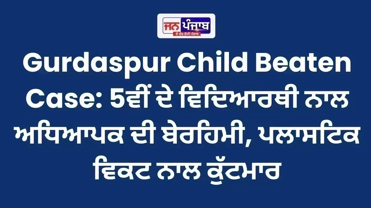 Gurdaspur Child Beaten Case: 5ਵੀਂ ਦੇ ਵਿਦਿਆਰਥੀ ਨਾਲ ਅਧਿਆਪਕ ਦੀ ਬੇਰਹਿਮੀ, ਪਲਾਸਟਿਕ ਵਿਕਟ ਨਾਲ ਕੁੱਟਮਾਰ