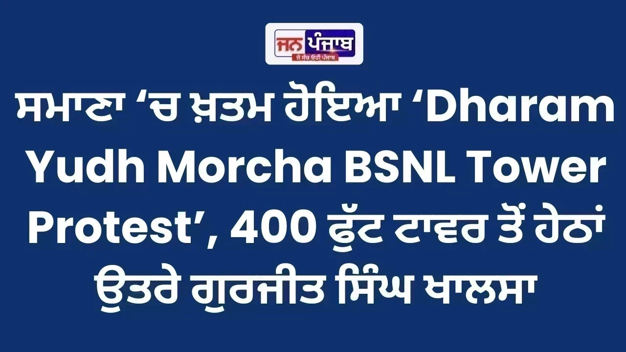 ਸਮਾਣਾ ‘ਚ ਖ਼ਤਮ ਹੋਇਆ ‘Dharam Yudh Morcha BSNL Tower Protest’, 400 ਫੁੱਟ ਟਾਵਰ ਤੋਂ ਹੇਠਾਂ ਉਤਰੇ ਗੁਰਜੀਤ ਸਿੰਘ ਖਾਲਸਾ