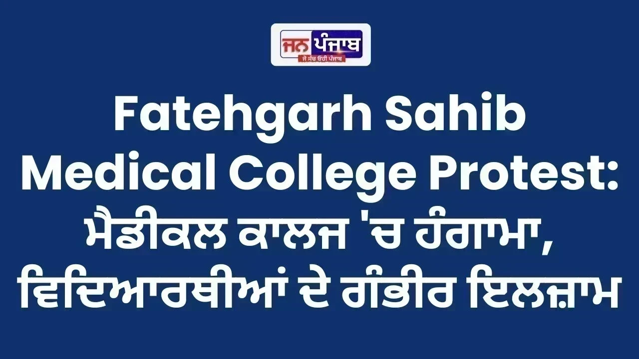 Fatehgarh Sahib Medical College Protest: ਮੈਡੀਕਲ ਕਾਲਜ 'ਚ ਹੰਗਾਮਾ, ਵਿਦਿਆਰਥੀਆਂ ਦੇ ਗੰਭੀਰ ਇਲਜ਼ਾਮ