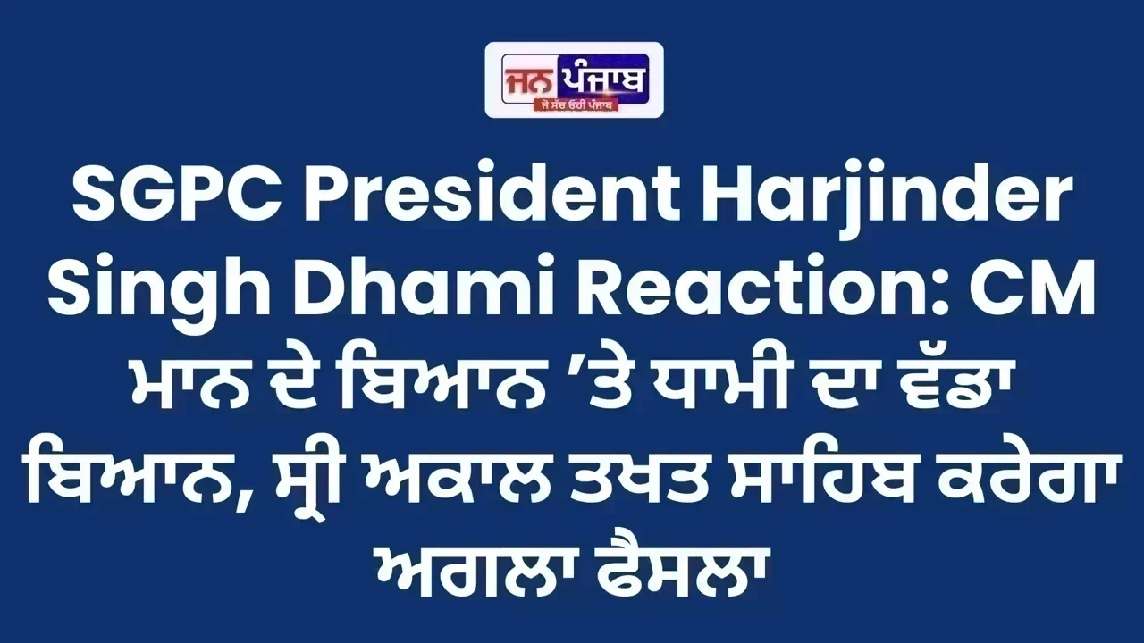 SGPC President Harjinder Singh Dhami Reaction: CM ਮਾਨ ਦੇ ਬਿਆਨ ’ਤੇ ਧਾਮੀ ਦਾ ਵੱਡਾ ਬਿਆਨ, ਸ੍ਰੀ ਅਕਾਲ ਤਖਤ ਸਾਹਿਬ ਕਰੇਗਾ ਅਗਲਾ ਫੈਸਲਾ