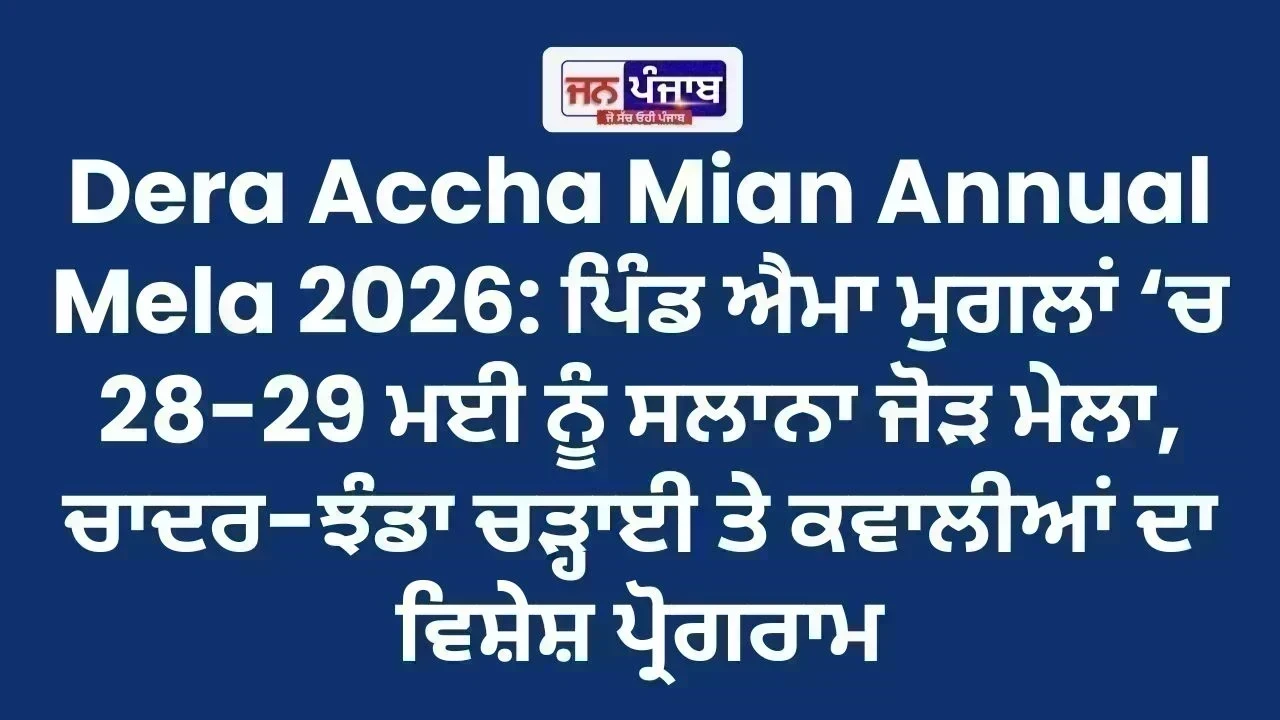 Dera Accha Mian Annual Mela 2026: ਪਿੰਡ ਐਮਾ ਮੁਗਲਾਂ ‘ਚ 28-29 ਮਈ ਨੂੰ ਸਲਾਨਾ ਜੋੜ ਮੇਲਾ, ਚਾਦਰ-ਝੰਡਾ ਚੜ੍ਹਾਈ ਤੇ ਕਵਾਲੀਆਂ ਦਾ ਵਿਸ਼ੇਸ਼ ਪ੍ਰੋਗਰਾਮ