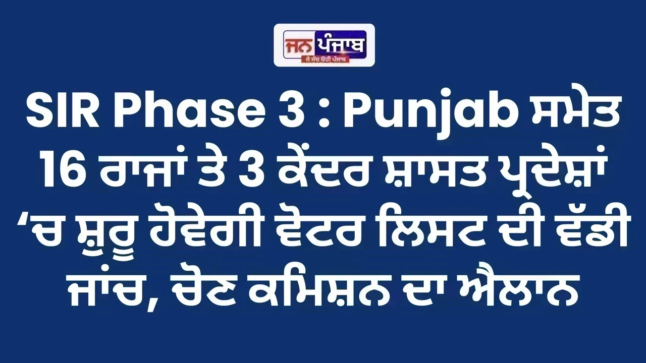 SIR Phase 3 : Punjab ਸਮੇਤ 16 ਰਾਜਾਂ ਤੇ 3 ਕੇਂਦਰ ਸ਼ਾਸਤ ਪ੍ਰਦੇਸ਼ਾਂ ‘ਚ ਸ਼ੁਰੂ ਹੋਵੇਗੀ ਵੋਟਰ ਲਿਸਟ ਦੀ ਵੱਡੀ ਜਾਂਚ, ਚੋਣ ਕਮਿਸ਼ਨ ਦਾ ਐਲਾਨ