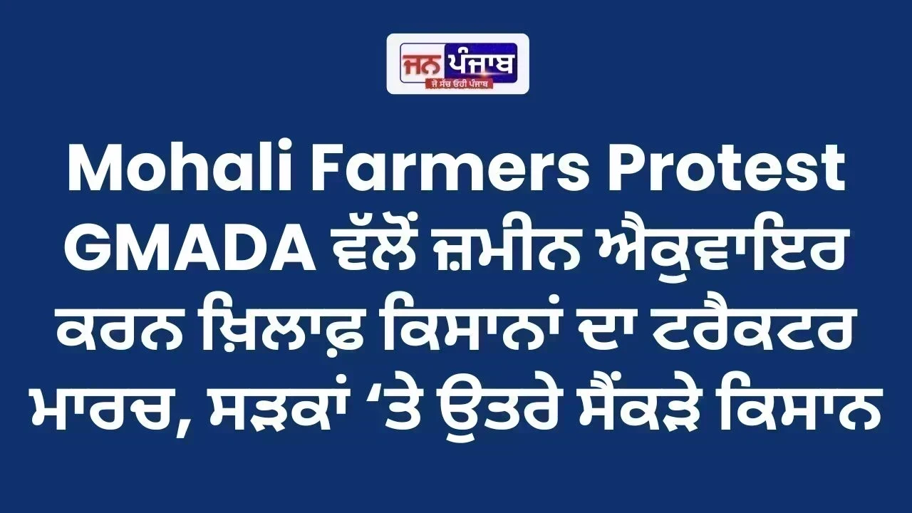 Mohali Farmers Protest : GMADA ਵੱਲੋਂ ਜ਼ਮੀਨ ਐਕੁਵਾਇਰ ਕਰਨ ਖ਼ਿਲਾਫ਼ ਕਿਸਾਨਾਂ ਦਾ ਟਰੈਕਟਰ ਮਾਰਚ, ਸੜਕਾਂ ‘ਤੇ ਉਤਰੇ ਸੈਂਕੜੇ ਕਿਸਾਨ