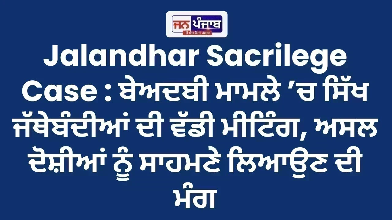 Jalandhar Sacrilege Case : ਬੇਅਦਬੀ ਮਾਮਲੇ ’ਚ ਸਿੱਖ ਜੱਥੇਬੰਦੀਆਂ ਦੀ ਵੱਡੀ ਮੀਟਿੰਗ, ਅਸਲ ਦੋਸ਼ੀਆਂ ਨੂੰ ਸਾਹਮਣੇ ਲਿਆਉਣ ਦੀ ਮੰਗ