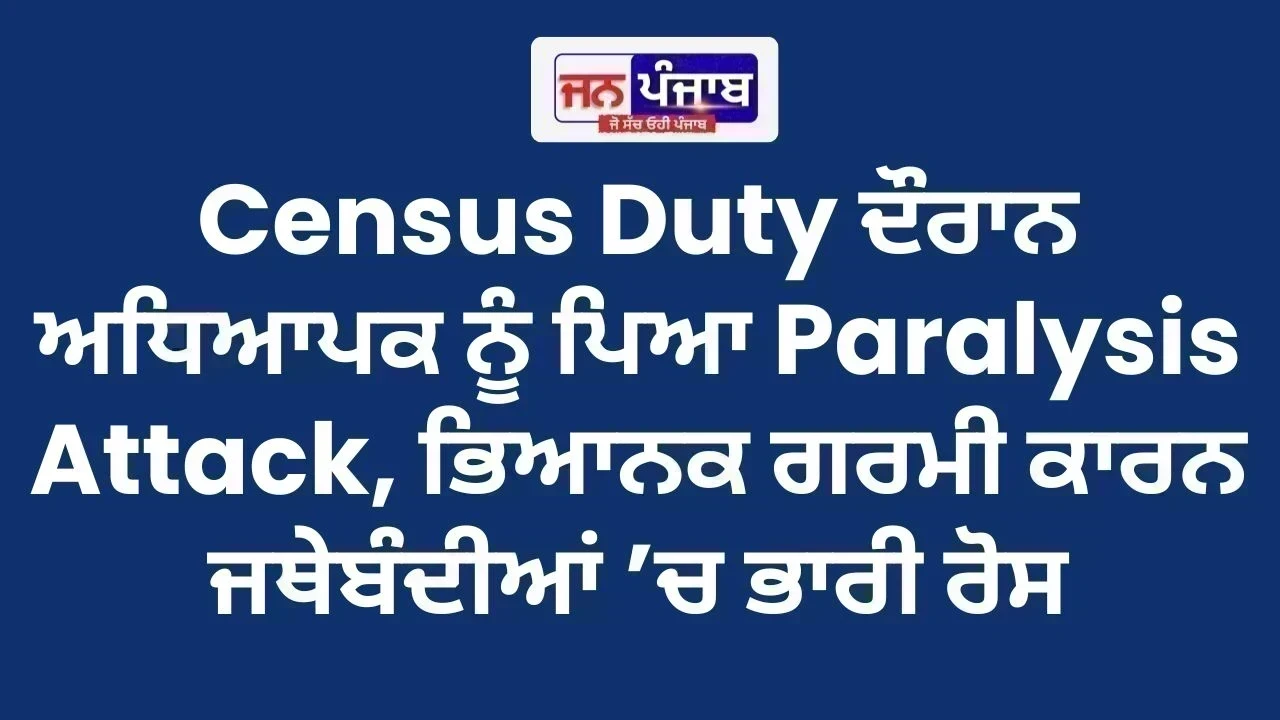 Punjab News : Census Duty ਦੌਰਾਨ ਅਧਿਆਪਕ ਨੂੰ ਪਿਆ Paralysis Attack, ਭਿਆਨਕ ਗਰਮੀ ਕਾਰਨ ਜਥੇਬੰਦੀਆਂ ’ਚ ਭਾਰੀ ਰੋਸ