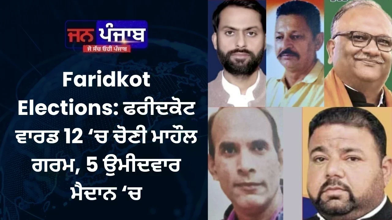 ਫਰੀਦਕੋਟ ਵਾਰਡ 12 ‘ਚ ਚੋਣੀ ਮਾਹੌਲ ਗਰਮ, 5 ਉਮੀਦਵਾਰ ਮੈਦਾਨ ‘ਚ