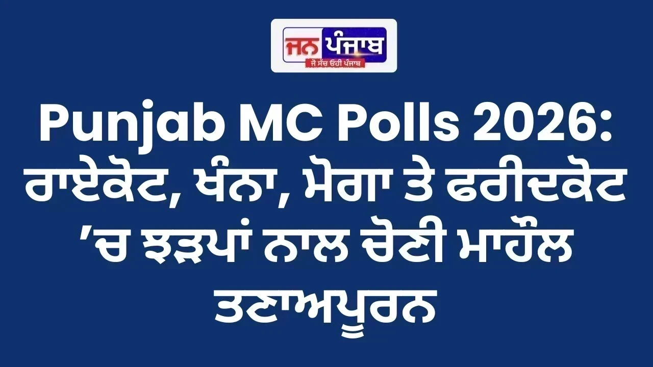 Punjab MC Polls 2026: ਰਾਏਕੋਟ, ਖੰਨਾ, ਮੋਗਾ ਤੇ ਫਰੀਦਕੋਟ ’ਚ ਝੜਪਾਂ ਨਾਲ ਚੋਣੀ ਮਾਹੌਲ ਤਣਾਅਪੂਰਨ