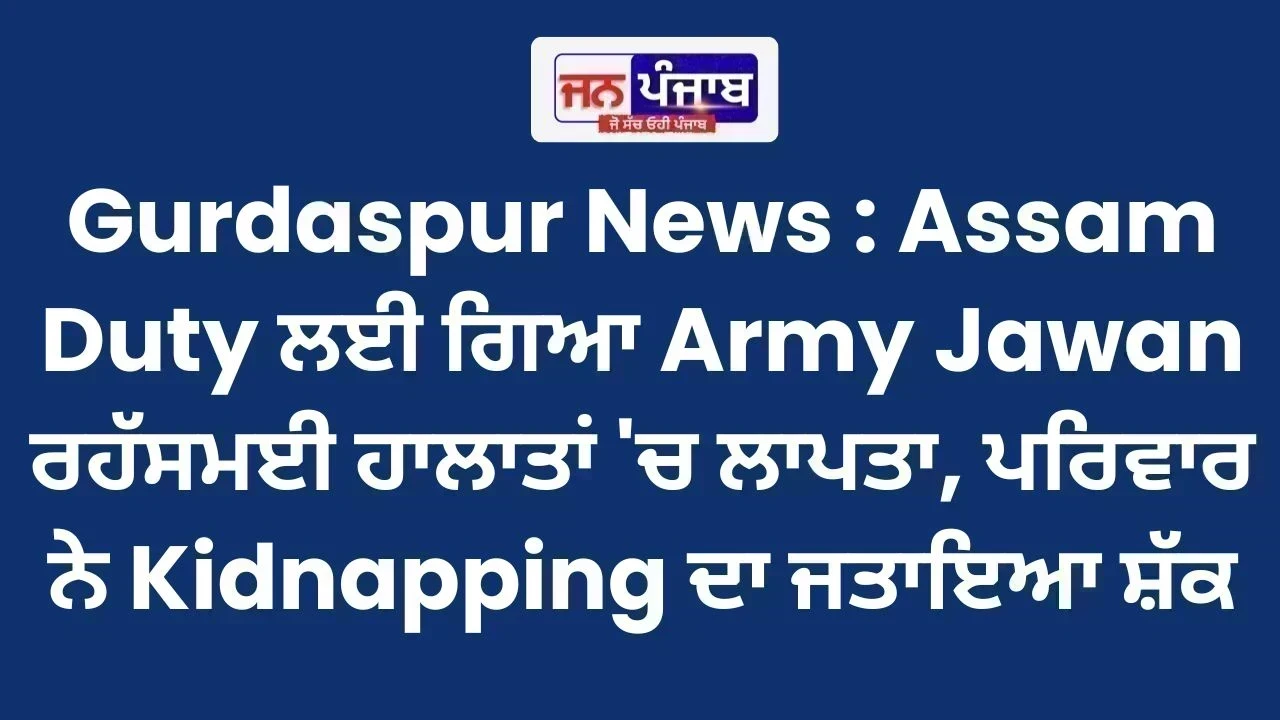 Gurdaspur News : Assam Duty ਲਈ ਗਿਆ Army Jawan ਰਹੱਸਮਈ ਹਾਲਾਤਾਂ 'ਚ ਲਾਪਤਾ, ਪਰਿਵਾਰ ਨੇ Kidnapping ਦਾ ਜਤਾਇਆ ਸ਼ੱਕ