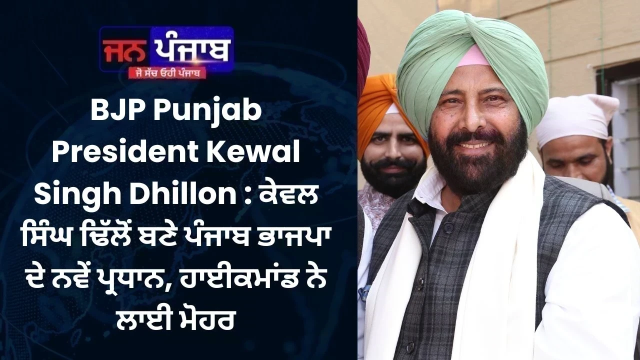 BJP Punjab President Kewal Singh Dhillon : ਕੇਵਲ ਸਿੰਘ ਢਿੱਲੋਂ ਬਣੇ ਪੰਜਾਬ ਭਾਜਪਾ ਦੇ ਨਵੇਂ ਪ੍ਰਧਾਨ, ਹਾਈਕਮਾਂਡ ਨੇ ਲਾਈ ਮੋਹਰ