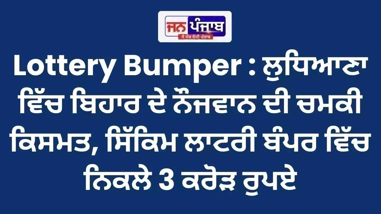 Lottery Bumper : ਲੁਧਿਆਣਾ ਵਿੱਚ ਬਿਹਾਰ ਦੇ ਨੌਜਵਾਨ ਦੀ ਚਮਕੀ ਕਿਸਮਤ, ਸਿੱਕਿਮ ਲਾਟਰੀ ਬੰਪਰ ਵਿੱਚ ਨਿਕਲੇ 3 ਕਰੋੜ ਰੁਪਏ