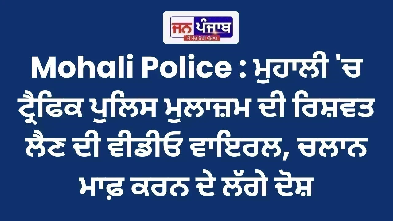 Mohali Police : ਮੁਹਾਲੀ 'ਚ ਟ੍ਰੈਫਿਕ ਪੁਲਿਸ ਮੁਲਾਜ਼ਮ ਦੀ ਰਿਸ਼ਵਤ ਲੈਣ ਦੀ ਵੀਡੀਓ ਵਾਇਰਲ, ਚਲਾਨ ਮਾਫ਼ ਕਰਨ ਦੇ ਲੱਗੇ ਦੋਸ਼