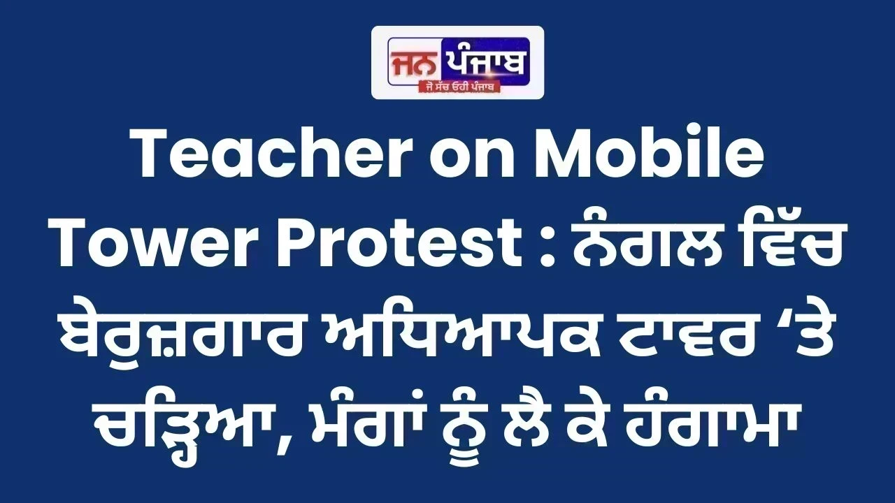 Teacher on Mobile Tower Protest : ਨੰਗਲ ਵਿੱਚ ਬੇਰੁਜ਼ਗਾਰ ਅਧਿਆਪਕ ਟਾਵਰ ‘ਤੇ ਚੜ੍ਹਿਆ, ਮੰਗਾਂ ਨੂੰ ਲੈ ਕੇ ਹੰਗਾਮਾ