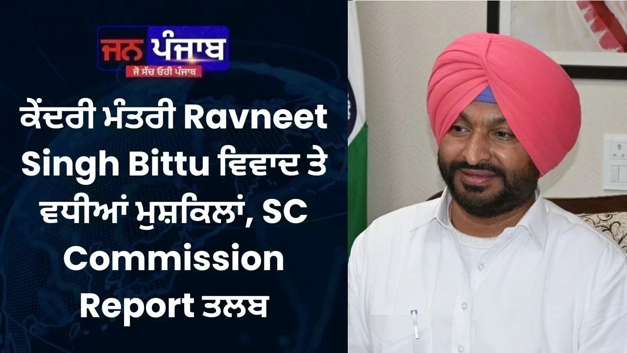 ਕੇਂਦਰੀ ਮੰਤਰੀ Ravneet Singh Bittu ਵਿਵਾਦ ਤੇ ਵਧੀਆਂ ਮੁਸ਼ਕਿਲਾਂ , SC Commission Report ਤਲਬ