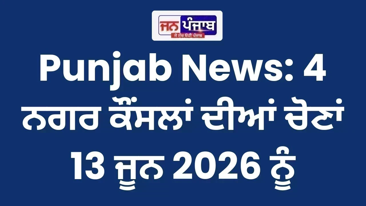 Punjab News: 4 ਨਗਰ ਕੌਂਸਲਾਂ ਦੀਆਂ ਚੋਣਾਂ 13 ਜੂਨ 2026 ਨੂੰ