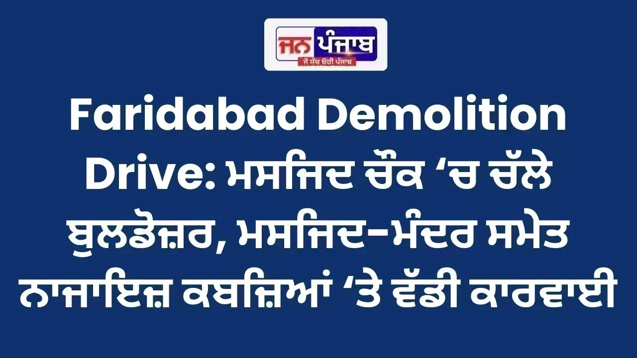 Faridabad Demolition Drive: ਮਸਜਿਦ ਚੌਕ ‘ਚ ਚੱਲੇ ਬੁਲਡੋਜ਼ਰ, ਮਸਜਿਦ-ਮੰਦਰ ਸਮੇਤ ਨਾਜਾਇਜ਼ ਕਬਜ਼ਿਆਂ ‘ਤੇ ਵੱਡੀ ਕਾਰਵਾਈ