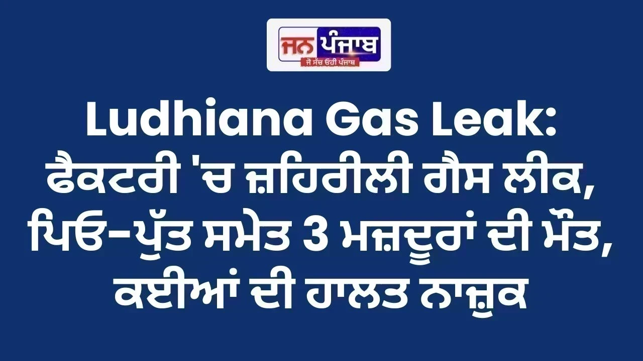 Ludhiana Gas Leak: ਫੈਕਟਰੀ 'ਚ ਜ਼ਹਿਰੀਲੀ ਗੈਸ ਲੀਕ, ਪਿਓ-ਪੁੱਤ ਸਮੇਤ 3 ਮਜ਼ਦੂਰਾਂ ਦੀ ਮੌਤ, ਕਈਆਂ ਦੀ ਹਾਲਤ ਨਾਜ਼ੁਕ