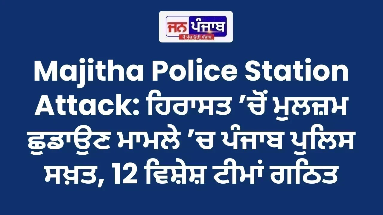Majitha Police Station Attack: ਹਿਰਾਸਤ ’ਚੋਂ ਮੁਲਜ਼ਮ ਛੁਡਾਉਣ ਮਾਮਲੇ ’ਚ ਪੰਜਾਬ ਪੁਲਿਸ ਸਖ਼ਤ, 12 ਵਿਸ਼ੇਸ਼ ਟੀਮਾਂ ਗਠਿਤ