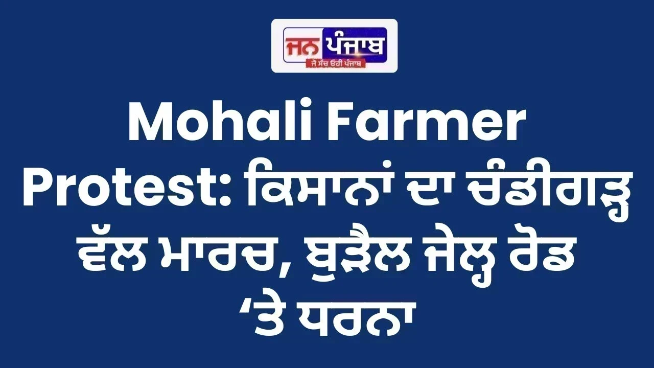 Mohali Farmer Protest: ਕਿਸਾਨਾਂ ਦਾ ਚੰਡੀਗੜ੍ਹ ਵੱਲ ਮਾਰਚ, ਬੁੜੈਲ ਜੇਲ੍ਹ ਰੋਡ ‘ਤੇ ਧਰਨਾ